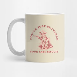 Youve-Just-Buttered-Your-Last-Biscuit Mug